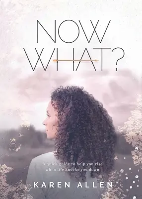 Čo teraz? Stručný sprievodca, ktorý vám pomôže povstať, keď vás život zrazí na kolená - Now What? A quick guide to help you rise when life knocks you down