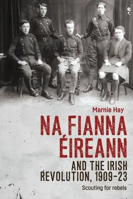 Na Fianna ireann a írska revolúcia, 1909-23: Zvedavci na rebelov - Na Fianna ireann and the Irish Revolution, 1909-23: Scouting for Rebels