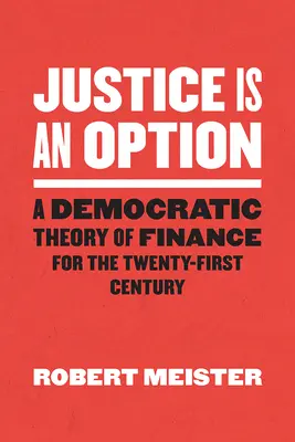 Spravodlivosť je možnosť: Demokratická teória financií pre dvadsiate prvé storočie - Justice Is an Option: A Democratic Theory of Finance for the Twenty-First Century