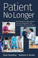 Pacient už nie je: Prečo musí zdravotníctvo poskytovať starostlivosť, ktorú spotrebitelia chcú a očakávajú - Patient No Longer: Why Healthcare Must Deliver the Care Experience That Consumers Want and Expect