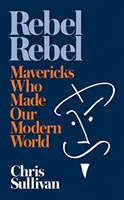Rebel rebelov - Ako maverici vytvorili náš moderný svet - Rebel Rebel - How Mavericks Made Our Modern World
