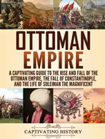 Osmanská ríša: Pútavý sprievodca vzostupom a pádom Osmanskej ríše, pádom Konštantínopolu a životom Sulejmana t - Ottoman Empire: A Captivating Guide to the Rise and Fall of the Ottoman Empire, The Fall of Constantinople, and the Life of Suleiman t