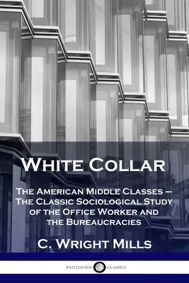 Biele goliere: Klasická sociologická štúdia o úradníkoch a byrokracii: Americká stredná trieda - White Collar: The American Middle Classes - The Classic Sociological Study of the Office Worker and the Bureaucracies