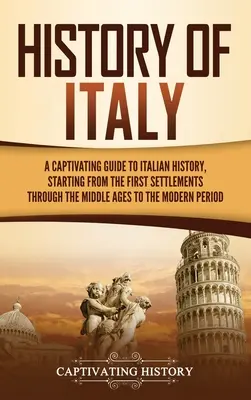 Dejiny Talianska: Pútavý sprievodca talianskymi dejinami od prvého osídlenia cez stredovek až po moderné peri - History of Italy: A Captivating Guide to Italian History, Starting from the First Settlements through the Middle Ages to the Modern Peri