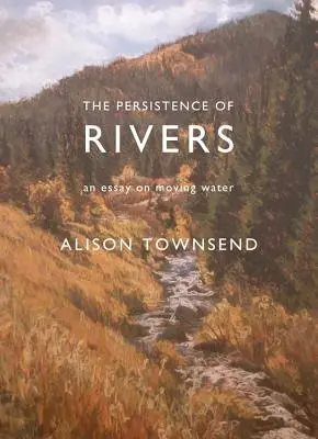 Vytrvalosť riek: Rieky: Esej o pohyblivej vode - The Persistence of Rivers: An Essay on Moving Water