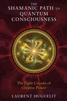 Šamanská cesta ku kvantovému vedomiu: Osem okruhov tvorivej sily - The Shamanic Path to Quantum Consciousness: The Eight Circuits of Creative Power