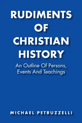 Základy kresťanských dejín: Kresťanské kresťanstvo: prehľad osôb, udalostí a učenia - Rudiments of Christian History: An Outline of Persons, Events, and Teachings