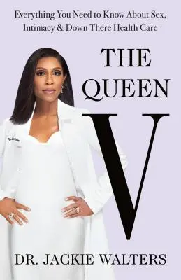 Kráľovná V: Všetko, čo potrebujete vedieť o sexe, intimite a starostlivosti o zdravie tam dole - The Queen V: Everything You Need to Know about Sex, Intimacy, and Down There Health Care