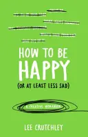 Ako byť šťastný (alebo aspoň menej smutný) - Kreatívny zošit - How to Be Happy (or at least less sad) - A Creative Workbook