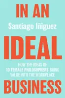 V ideálnom biznise: Ako myšlienky 10 filozofiek prinášajú hodnotu na pracovisko - In an Ideal Business: How the Ideas of 10 Female Philosophers Bring Value Into the Workplace
