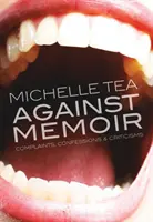Proti memoárom: Sťažnosti, vyznania a kritika - Against Memoir: Complaints, Confessions & Criticisms