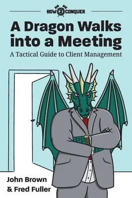 Drak prichádza na stretnutie: Taktický sprievodca riadením klientov - A Dragon Walks into a Meeting: A Tactical Guide to Client Management