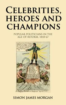 Celebrity, hrdinovia a šampióni: Populárni politici vo veku reforiem, 1810 - 1967 - Celebrities, Heroes and Champions: Popular Politicians in the Age of Reform, 1810-67