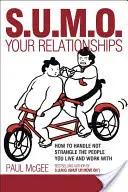 Sumo vo vzťahoch: Ako zvládnuť a nie uškrtiť ľudí, s ktorými žijete a pracujete - Sumo Your Relationships: How to Handle Not Strangle the People You Live and Work with