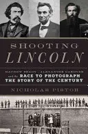 Streľba na Lincolna: Mathew Brady, Alexander Gardner a preteky vo fotografovaní príbehu storočia - Shooting Lincoln: Mathew Brady, Alexander Gardner, and the Race to Photograph the Story of the Century