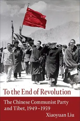 Na koniec revolúcie: Komunistická strana Číny a Tibet, 1949-1959 - To the End of Revolution: The Chinese Communist Party and Tibet, 1949-1959