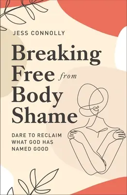 Oslobodiť sa od telesného studu: Odvážte sa znovu získať to, čo Boh označil za dobré. - Breaking Free from Body Shame: Dare to Reclaim What God Has Named Good