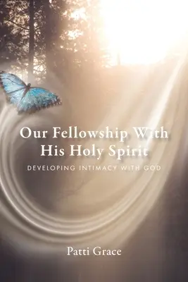 Naše spoločenstvo s Duchom Svätým: Rozvíjanie intimity s Bohom: Kniha o Duchu Svätom: Rozvíjanie intimity s Bohom - Our Fellowship With His Holy Spirit: Developing Intimacy With God