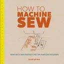 Ako šiť na stroji: Techniky a projekty pre úplných začiatočníkov - How to Machine Sew: Techniques and Projects for the Complete Beginner