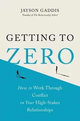 Ako sa dostať na nulu: Ako riešiť konflikty vo vzťahoch, ktoré sú pre vás veľmi dôležité - Getting to Zero: How to Work Through Conflict in Your High-Stakes Relationships
