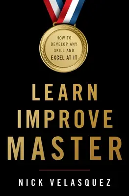 Učiť sa, zdokonaľovať sa, majstrovať: Ako rozvíjať akúkoľvek zručnosť a dosiahnuť v nej dokonalosť - Learn, Improve, Master: How to Develop Any Skill and Excel at It