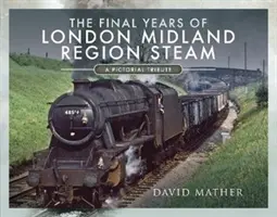 Posledné roky parnej dopravy v regióne London Midland: Obrázková pocta - The Final Years of London Midland Region Steam: A Pictorial Tribute