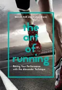 Umenie behu: Umenie behu: Zvyšovanie výkonnosti pomocou Alexandrovej techniky - The Art of Running: Raising Your Performance with the Alexander Technique