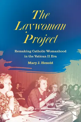 The Laywoman Project: Projekt katolíckej ženy v ére Druhého vatikánskeho koncilu - The Laywoman Project: Remaking Catholic Womanhood in the Vatican II Era