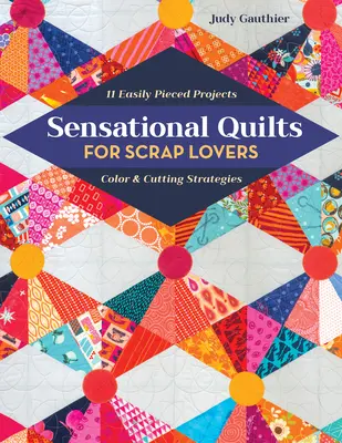 Senzačné deky pre milovníkov šrotu: 11 ľahko obtiahnutých projektov; Stratégie farieb a strihov - Sensational Quilts for Scrap Lovers: 11 Easily Pieced Projects; Color & Cutting Strategies