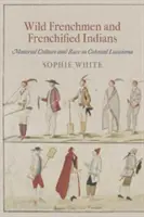 Divokí Francúzi a františkáni: Materiálna kultúra a rasa v koloniálnej Louisiane - Wild Frenchmen and Frenchified Indians: Material Culture and Race in Colonial Louisiana