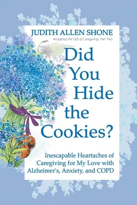 Schovali ste sušienky? Nevyhnutné bolesti srdca pri starostlivosti o moju lásku s Alzheimerovou chorobou, úzkosťou a CHOCHP - Did You Hide the Cookies?: Inescapable Heartaches of Caregiving for My Love with Alzheimer's, Anxiety, and COPD