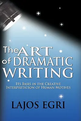 Umenie dramatického písania: Jeho základom je tvorivá interpretácia ľudských motívov - The Art Of Dramatic Writing: Its Basis In The Creative Interpretation Of Human Motives