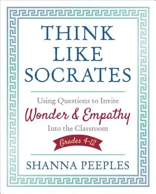 Mysli ako Sokrates: Používanie otázok na vyvolanie úžasu a empatie v triede, ročníky 4-12 - Think Like Socrates: Using Questions to Invite Wonder and Empathy Into the Classroom, Grades 4-12