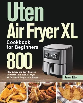 Uten Air Fryer XL kuchárska kniha pre začiatočníkov: Uten Air Fryer XL pre začiatočníkov: 800 chrumkavých a jednoduchých receptov na zvládnutie fritézy Uten Air Fryer XL pre šikovných ľudí s nízkym rozpočtom - Uten Air Fryer XL Cookbook for Beginners: 800-Day Crispy and Easy Recipes to Master Your Uten Air Fryer XL for Smart People on a Budget