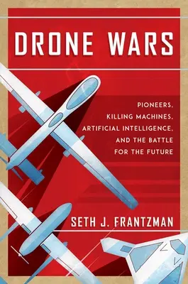 Vojny dronov: Priekopníci, stroje na zabíjanie, umelá inteligencia a boj o budúcnosť - Drone Wars: Pioneers, Killing Machines, Artificial Intelligence, and the Battle for the Future