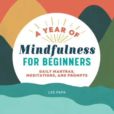 Rok mindfulness pre začiatočníkov: Každodenné mantry, meditácie a podnety - A Year of Mindfulness for Beginners: Daily Mantras, Meditations, and Prompts