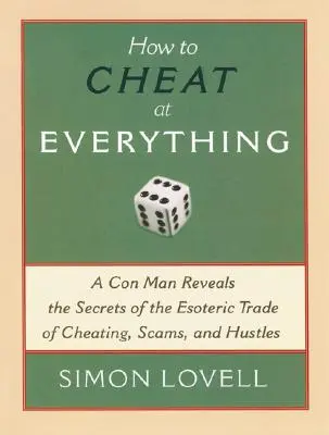 Ako podvádzať vo všetkom: Podvodník odhaľuje tajomstvá ezoterického remesla podvodov, podfukov a podvodníčkov - How to Cheat at Everything: A Con Man Reveals the Secrets of the Esoteric Trade of Cheating, Scams, and Hustles