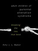 Dospelé deti so syndrómom rodičovského odcudzenia: Prelomenie väzieb, ktoré ich spájajú - Adult Children of Parental Alienation Syndrome: Breaking the Ties That Bind