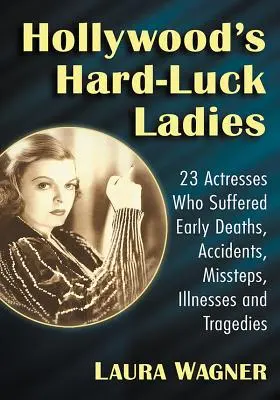 Hollywoodske dámy s ťažkým osudom: 23 herečiek, ktoré postihli predčasné úmrtia, nehody, prešľapy, choroby a tragédie - Hollywood's Hard-Luck Ladies: 23 Actresses Who Suffered Early Deaths, Accidents, Missteps, Illnesses and Tragedies