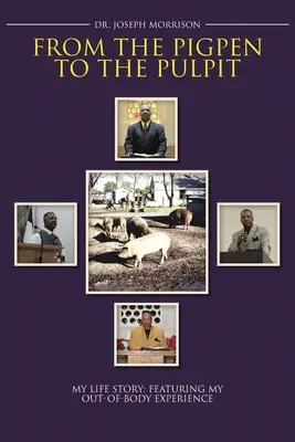 Z chlieva na kazateľnicu: Môj životný príbeh: S mojimi mimotelovými zážitkami - From the Pigpen to the Pulpit: My Life Story: Featuring My Out-of-Body Experience