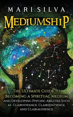 Mediumship: Príručka: Ako sa stať duchovným médiom a rozvíjať veštecké schopnosti, ako je jasnovidectvo, jasnovidectvo - Mediumship: The Ultimate Guide to Becoming a Spiritual Medium and Developing Psychic Abilities Such as Clairvoyance, Clairsentienc
