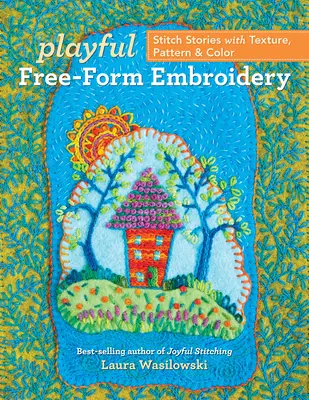 Hravé vyšívanie voľnou formou: Príbehy stehov s textúrou, vzorom a farbou - Playful Free-Form Embroidery: Stitch Stories with Texture, Pattern & Color