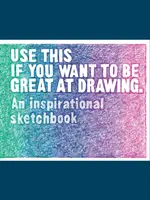 Toto použite, ak chcete byť skvelí v kreslení: Inšpiratívny skicár - Use This If You Want to Be Great at Drawing: An Inspirational Sketchbook