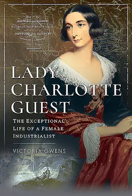 Lady Charlotte Guest: Výnimočný život priemyselníčky - Lady Charlotte Guest: The Exceptional Life of a Female Industrialist