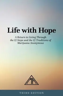 Život s nádejou: Návrat k životu prostredníctvom 12 krokov a 12 tradícií anonymnej marihuany - Life with Hope: A Return to Living Through the 12 Steps and the 12 Traditions of Marijuana Anonymous