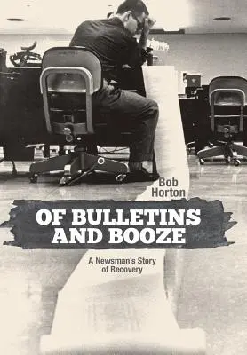 O bulletinoch a alkohole: Príbeh novinára o zotavení - Of Bulletins and Booze: A Newsman's Story of Recovery