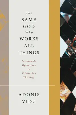 Ten istý Boh, ktorý pôsobí na všetky veci: Neoddeliteľné operácie v trojičnej teológii - The Same God Who Works All Things: Inseparable Operations in Trinitarian Theology