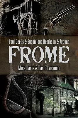 Nečestné činy a podozrivé úmrtia vo Frome a okolí - Foul Deeds and Suspicious Deaths in and Around Frome