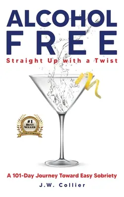Bez alkoholu rovno s twistom: 101-dňová cesta k ľahkej triezvosti (Alcohol Free Straight-Up With a Twist: A 101-Day Journey Toward Easy Sobriety) - Alcohol Free Straight-Up With a Twist: A 101-Day Journey Toward Easy Sobriety