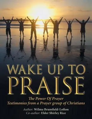 Prebuďte sa k chvále: Svedectvá modlitebnej skupiny kresťanov: Sila modlitby - Wake up to Praise: The Power of Prayer Testimonies from a Prayer Group of Christians
